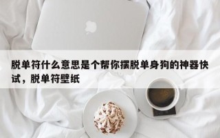 脱单符什么意思是个帮你摆脱单身狗的神器快试，脱单符壁纸