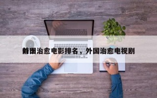 前十
外国治愈电影排名，外国治愈电视剧