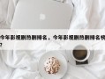今年影视剧热剧排名，今年影视剧热剧排名榜？