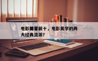电影美学前十
电影排名前十，电影美学的两大经典流派？