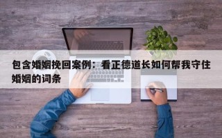 包含婚姻挽回案例：看正德道长如何帮我守住婚姻的词条