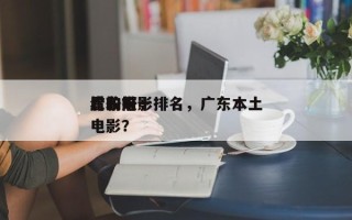 广东前十
比较好
看的电影排名，广东本土电影？