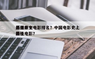 历届前十
最佳中文电影排名？中国电影史上前十
最佳电影？