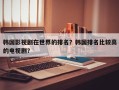 韩国影视剧在世界的排名？韩国排名比较高
的电视剧？