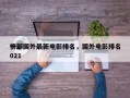 十部国外最新电影排名，国外电影排名
榜2021