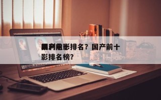 国产前十
暴利电影排名？国产前十
暴利电影排名榜？