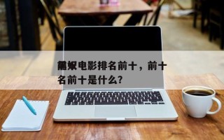 前十
黑奴电影排名前十，前十
黑奴电影排名前十是什么？