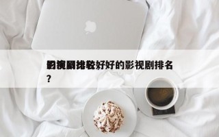 影视剧比较好
的演员排名，好的影视剧排名
？
