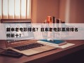 前十
日本老电影排名？日本老电影票房排名
榜前十？