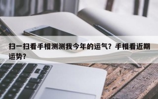 扫一扫看手相测测我今年的运气？手相看近期运势？