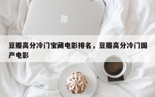 豆瓣高分冷门宝藏电影排名，豆瓣高分冷门国产电影
