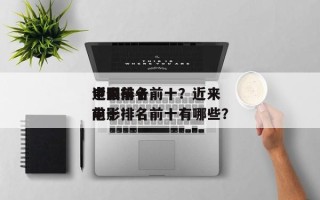 近来
中国前十
电影排名前十？近来
中国前十
电影排名前十有哪些？