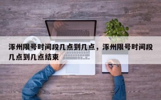 涿州限号时间段几点到几点，涿州限号时间段几点到几点结束
