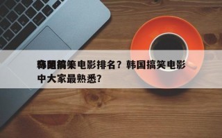 韩国前十
奇葩搞笑电影排名？韩国搞笑电影中大家最熟悉？