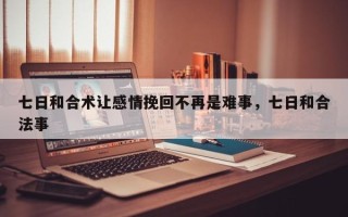 七日和合术让感情挽回不再是难事，七日和合法事