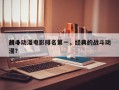 前十
战斗动漫电影排名第一，经典的战斗动漫？