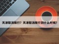 天津取消限行？天津取消限行到什么时候？