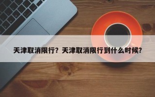 天津取消限行？天津取消限行到什么时候？