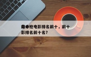 前十
夺命枪电影排名前十，前十
夺命枪电影排名前十名？