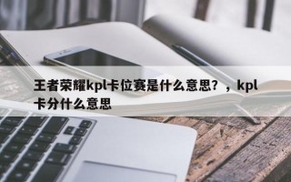 王者荣耀kpl卡位赛是什么意思？，kpl卡分什么意思
