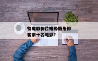 台湾恐怖片排名前十
榜电影，台湾恐怖片排名
榜前十名电影？