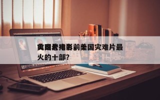 美国老电影前十
灾难片排名，美国灾难片最火的十部？
