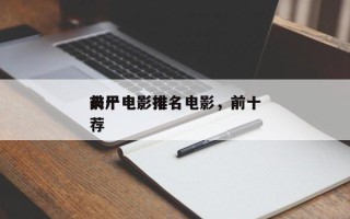 前十
丧尸电影排名电影，前十
丧尸电影推荐