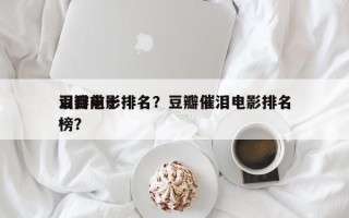 豆瓣前十
泪目电影排名？豆瓣催泪电影排名
榜？
