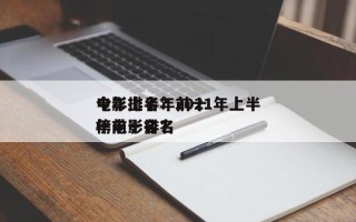 今年上半年前十
电影排名？2021年上半年电影排名
榜前十名？