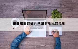 中国前十
犯罪电影排名？中国著名犯罪电影？