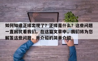 如何知道正缘出现了？正缘是什么？这些问题一直困扰着我们。在这篇文章中，我们将为您解答这些问题，并介绍的简单介绍