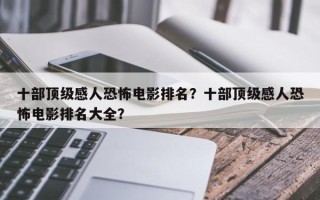 十部顶级感人恐怖电影排名？十部顶级感人恐怖电影排名大全？