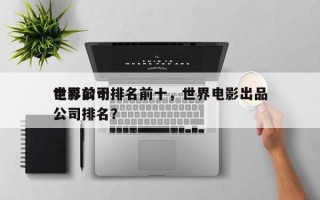 世界前十
电影公司排名前十，世界电影出品公司排名？