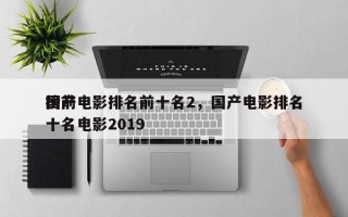 国产电影排名前十名2，国产电影排名
榜前十名电影2019