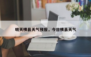 明天横县天气预报，今日横县天气