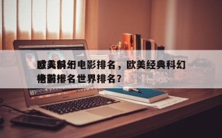 欧美前十
感人科幻电影排名，欧美经典科幻电影排名
榜前十名世界排名？