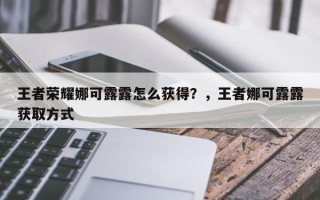 王者荣耀娜可露露怎么获得？，王者娜可露露获取方式