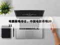 中国前十
电影市场排名，中国电影市场2021