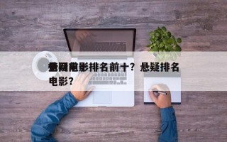 全网前十
悬疑电影排名前十？悬疑排名
榜电影？