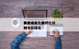 前十
国产电影比较好
看的排名？国产比较好
的电影排名
？