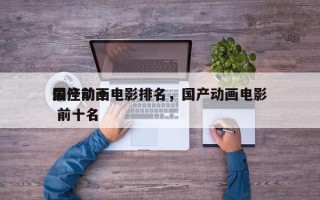 最佳前十
国产动画电影排名，国产动画电影 前十名