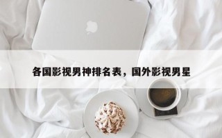 各国影视男神排名表，国外影视男星