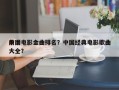 前十
中国电影金曲排名？中国经典电影歌曲大全？