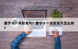 西宁十一月份天气？西宁十一月份天气怎么样？