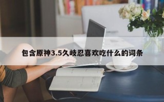 包含原神3.5久岐忍喜欢吃什么的词条