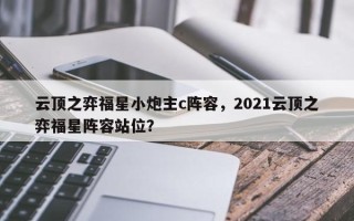 云顶之弈福星小炮主c阵容，2021云顶之弈福星阵容站位？
