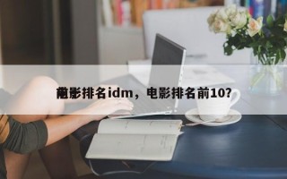 前十
电影排名idm，电影排名前10？
