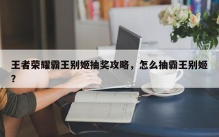 王者荣耀霸王别姬抽奖攻略，怎么抽霸王别姬？