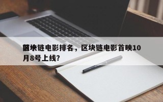 前十
区块链电影排名，区块链电影首映10月8号上线？