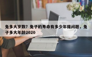 兔多大岁数？兔子的寿命有多少年提问题，兔子多大年龄2020